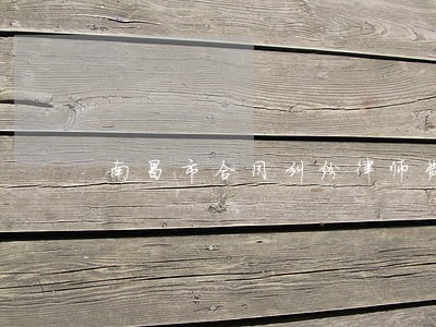 南昌市合同纠纷律师费 南昌市合同纠纷律师费