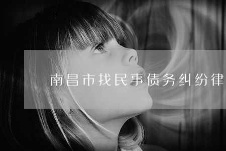 南昌市找民事债务纠纷律师 南昌市找民事债务纠纷律师