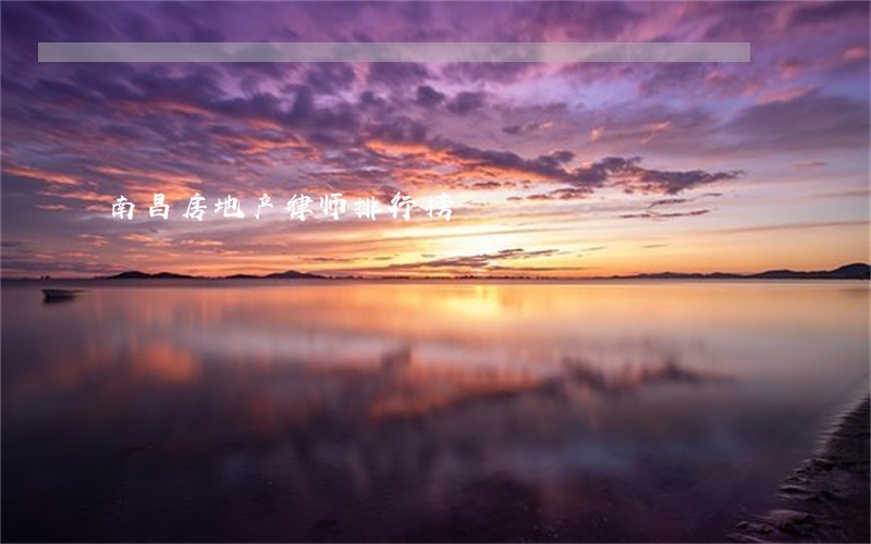 南昌房地产律师排行榜 南昌房地产律师排行榜