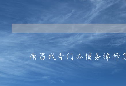 南昌找专门办债务律师怎么找 南昌找专门办债务律师怎么找