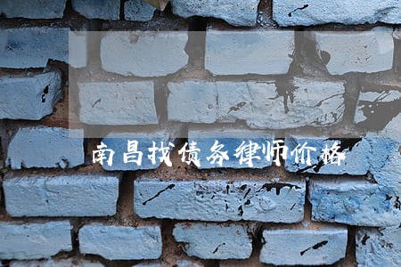 南昌找债务律师价格 南昌找债务律师价格