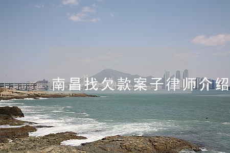 南昌找欠款案子律师介绍 南昌找欠款案子律师介绍