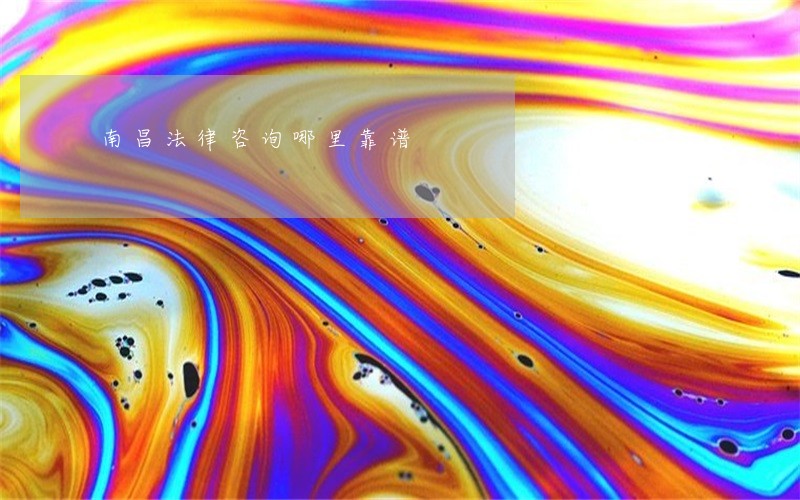 南昌法律咨询哪里靠谱 南昌法律咨询哪里靠谱