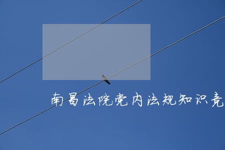 南昌法院党内法规知识竞赛 南昌法院党内法规知识竞赛