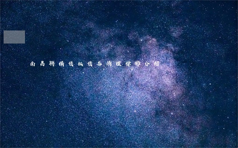 南昌聘请债权债务清理律师介绍 南昌聘请债权债务清理律师介绍