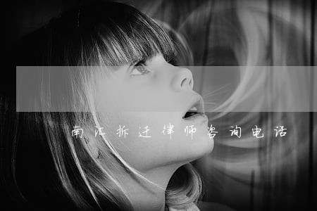 南汇拆迁律师咨询电话 南汇拆迁律师咨询电话