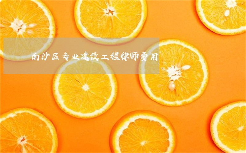 南沙区专业建设工程律师费用 南沙区专业建设工程律师费用