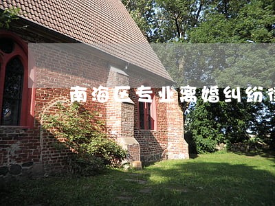南海区专业离婚纠纷律师 南海区专业离婚纠纷律师