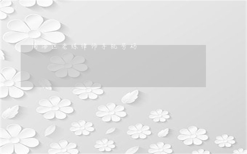 南海区老练律师手机号码 南海区老练律师手机号码