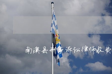 南澳县刑事诉讼律师收费 南澳县刑事诉讼律师收费