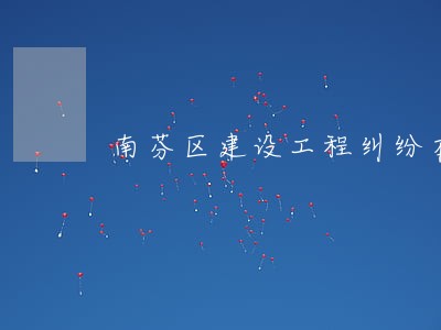 南芬区建设工程纠纷在线律师 南芬区建设工程纠纷在线律师