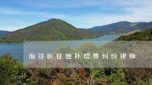 南芬区征地补偿费纠纷律师 南芬区征地补偿费纠纷律师