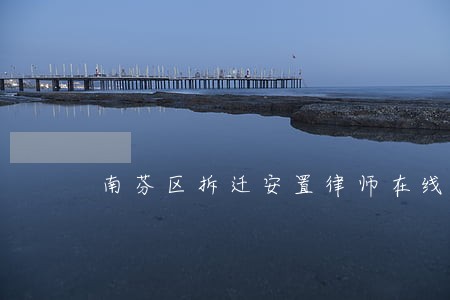 南芬区拆迁安置律师在线免费咨询 南芬区拆迁安置律师在线免费咨询