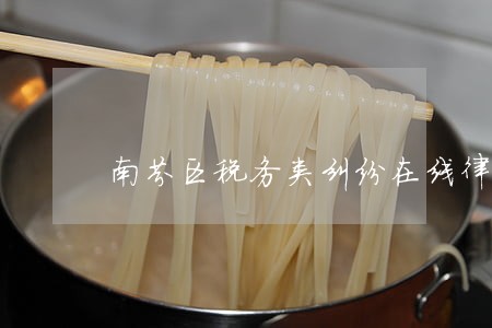 南芬区税务类纠纷在线律师 南芬区税务类纠纷在线律师