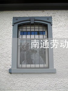 南通劳动合同纠纷律师 南通劳动合同纠纷律师