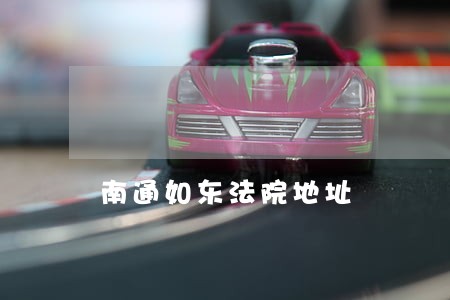 南通如东法院地址 南通如东法院地址