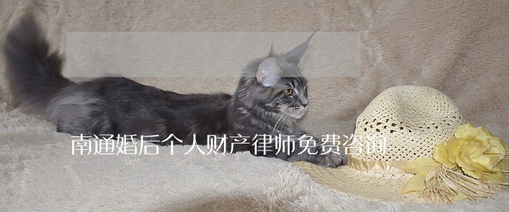 南通婚后个人财产律师免费咨询 南通婚后个人财产律师免费咨询