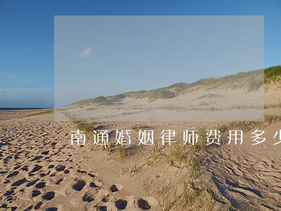 南通婚姻律师费用多少 南通婚姻律师费用多少