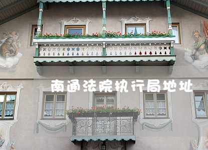 南通法院执行局地址 南通法院执行局地址