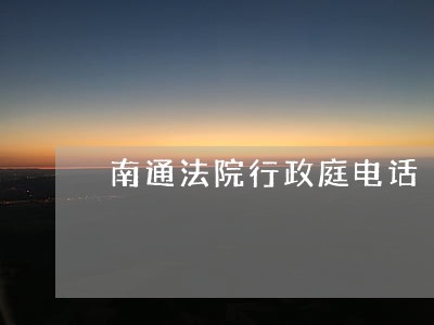 南通法院行政庭电话 南通法院行政庭电话
