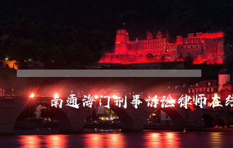 南通海门刑事诉讼律师在线咨询 南通海门刑事诉讼律师在线咨询