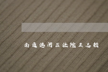 南通港闸区法院王志敏 南通港闸区法院王志敏