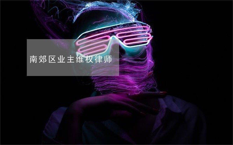 南郊区业主维权律师 南郊区业主维权律师