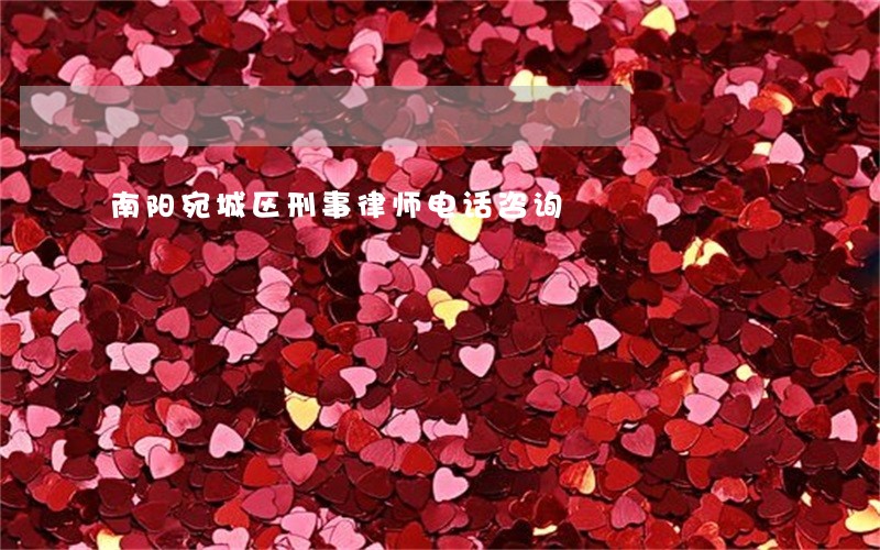 南阳宛城区刑事律师电话咨询 南阳宛城区刑事律师电话咨询