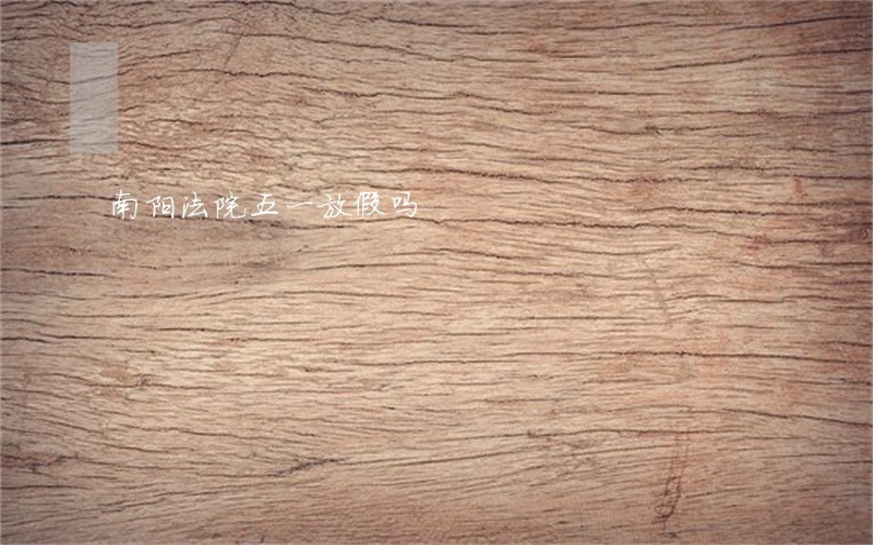 南阳法院五一放假吗 南阳法院五一放假吗
