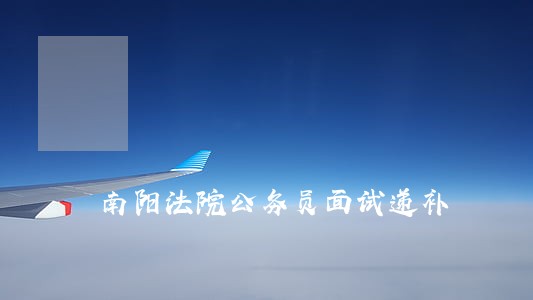 南阳法院公务员面试递补 南阳法院公务员面试递补