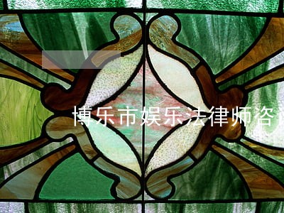 博乐市娱乐法律师咨询电话 博乐市娱乐法律师咨询电话