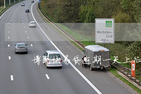 博民快易贷逾期一天上征信了 博民快易贷逾期一天上征信了