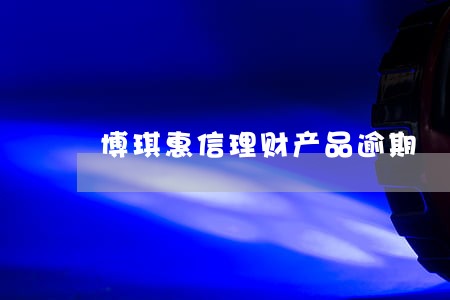 博琪惠信理财产品逾期 博琪惠信理财产品逾期