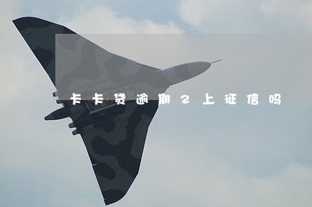 卡卡贷逾期2上征信吗 卡卡贷逾期2上征信吗
