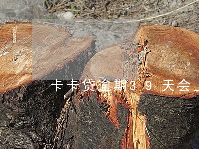 卡卡贷逾期39天会上门吗 卡卡贷逾期39天会上门吗
