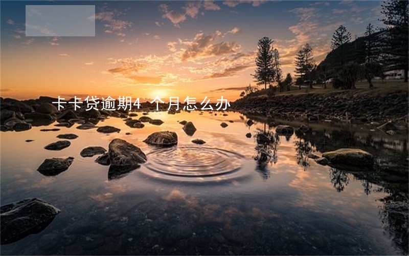 卡卡贷逾期4个月怎么办 卡卡贷逾期4个月怎么办