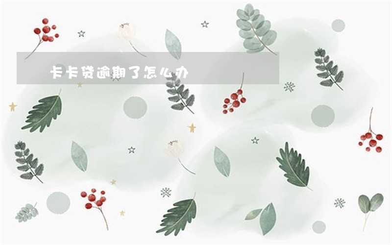 卡卡贷逾期了怎么办 卡卡贷逾期了怎么办