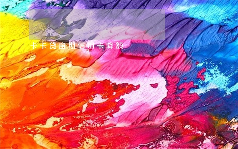 卡卡贷逾期信用卡降额 卡卡贷逾期信用卡降额