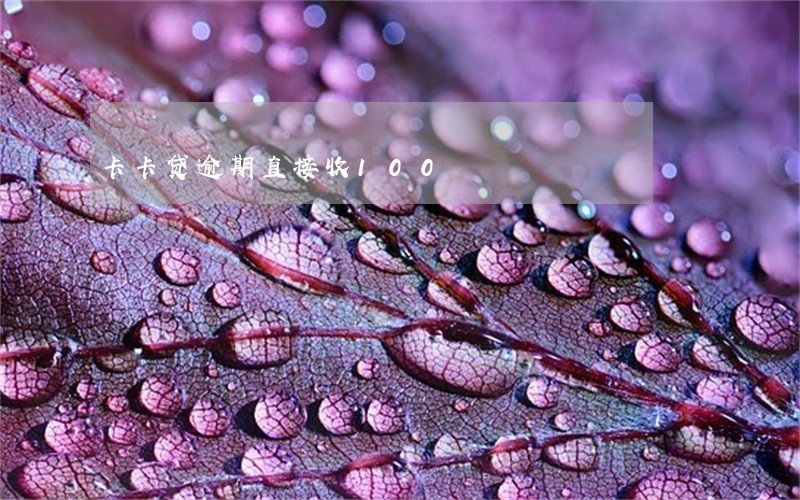卡卡贷逾期直接收100 卡卡贷逾期直接收100
