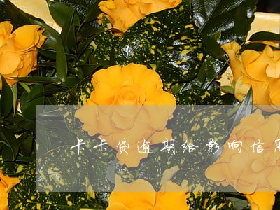 卡卡贷逾期给影响信用记录