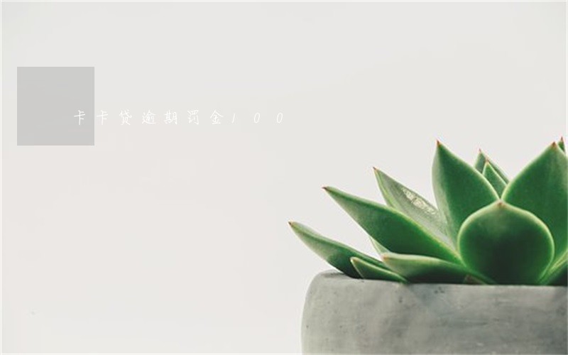 卡卡贷逾期罚金100 卡卡贷逾期罚金100