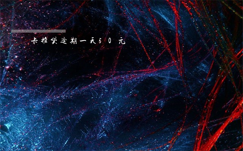 卡推贷逾期一天50元 卡推贷逾期一天50元