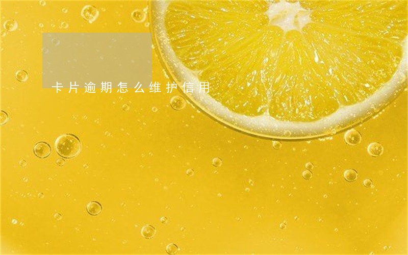 卡片逾期怎么维护信用 卡片逾期怎么维护信用