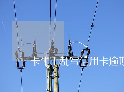 卡牛上乱写信用卡逾期 卡牛上乱写信用卡逾期