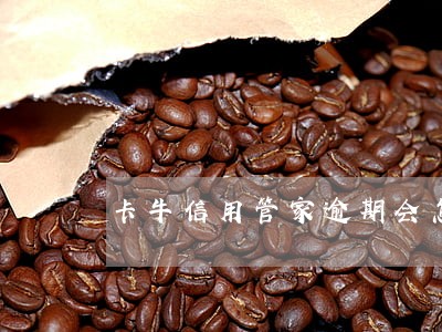 卡牛信用管家逾期会怎么样 卡牛信用管家逾期会怎么样