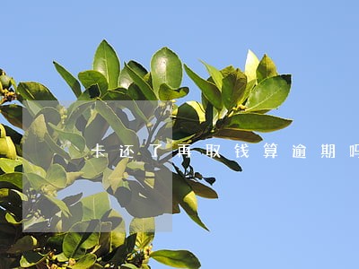 卡还了再取钱算逾期吗