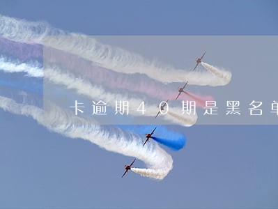 卡逾期40期是黑名单吗