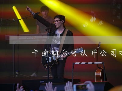 卡逾期后可以开公司吗