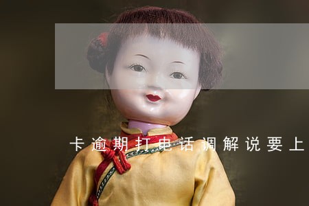 卡逾期打电话调解说要上门