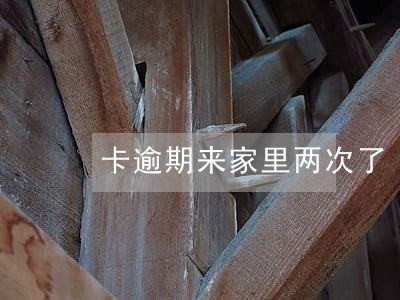 卡逾期来家里两次了
